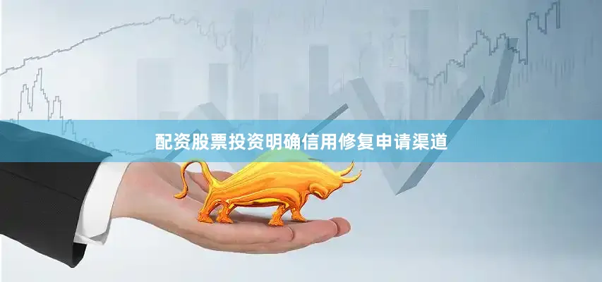 配资股票投资明确信用修复申请渠道