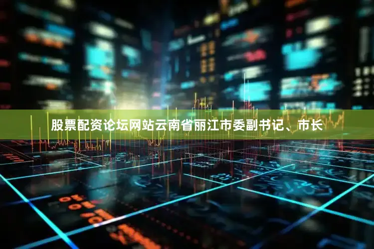 股票配资论坛网站云南省丽江市委副书记、市长