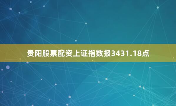 贵阳股票配资上证指数报3431.18点