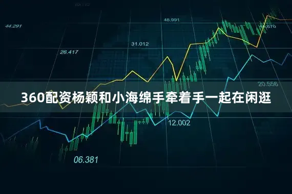 360配资杨颖和小海绵手牵着手一起在闲逛