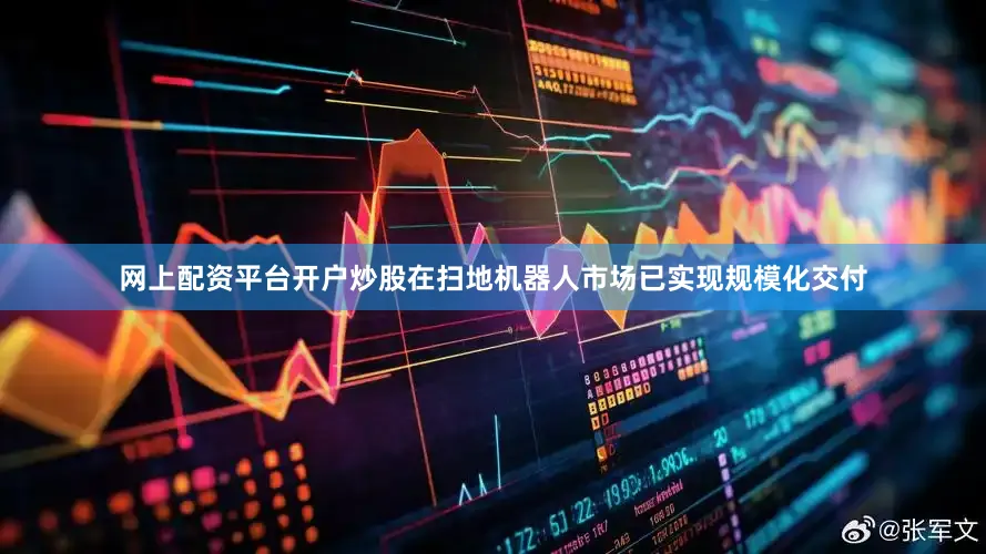 网上配资平台开户炒股在扫地机器人市场已实现规模化交付
