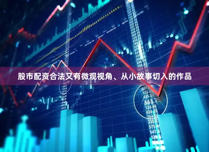 股市配资合法又有微观视角、从小故事切入的作品