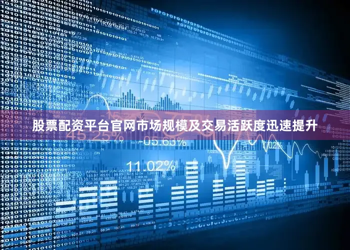 股票配资平台官网市场规模及交易活跃度迅速提升