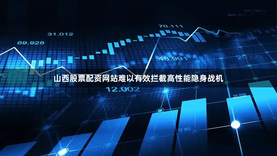 山西股票配资网站难以有效拦截高性能隐身战机