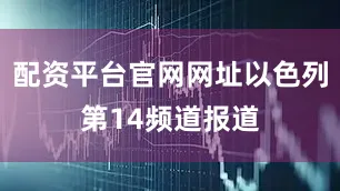 配资平台官网网址以色列第14频道报道
