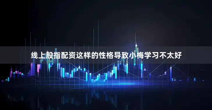 线上股指配资这样的性格导致小梅学习不太好
