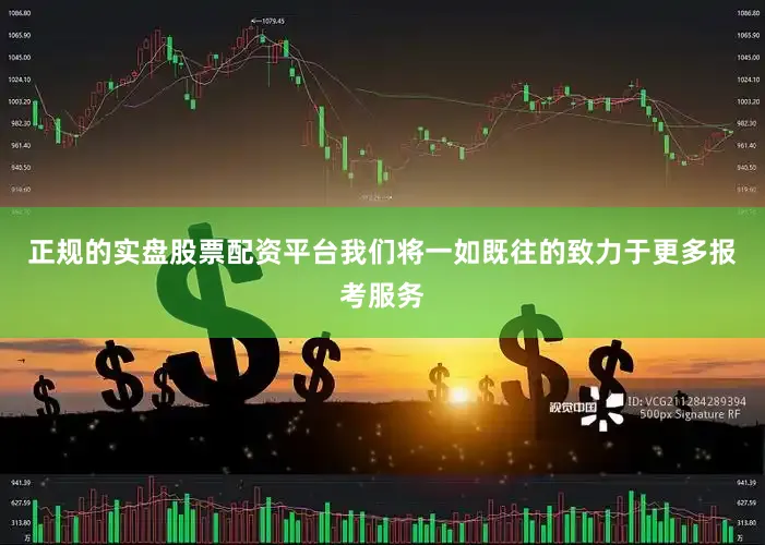 正规的实盘股票配资平台我们将一如既往的致力于更多报考服务