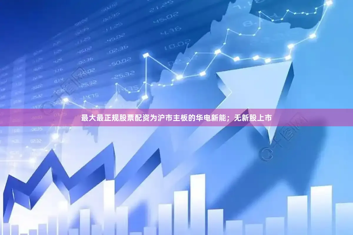 最大最正规股票配资为沪市主板的华电新能；无新股上市