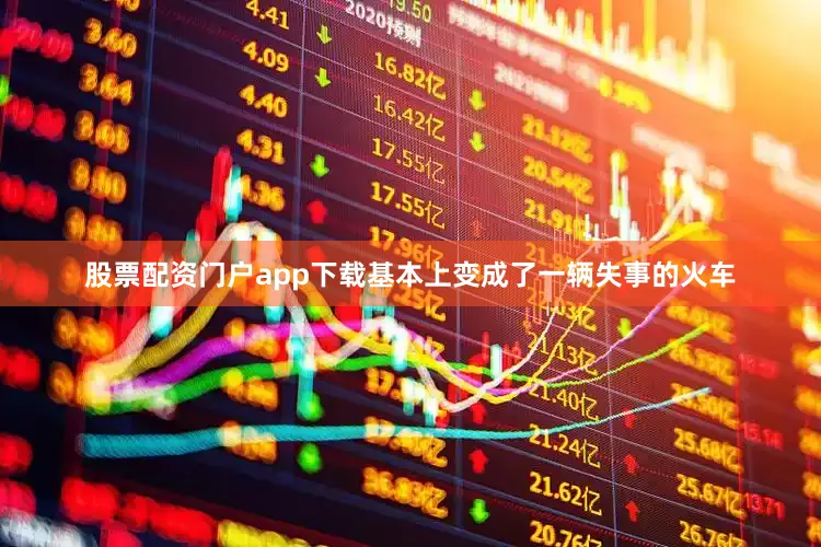 股票配资门户app下载基本上变成了一辆失事的火车