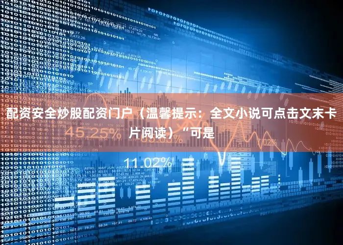 配资安全炒股配资门户（温馨提示：全文小说可点击文末卡片阅读）“可是