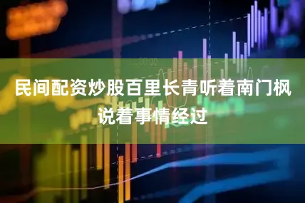 民间配资炒股百里长青听着南门枫说着事情经过