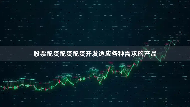 股票配资配资配资开发适应各种需求的产品
