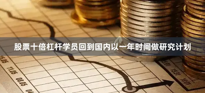 股票十倍杠杆学员回到国内以一年时间做研究计划
