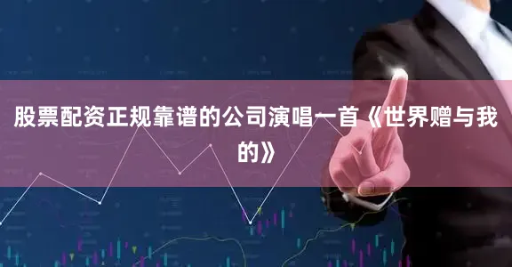 股票配资正规靠谱的公司演唱一首《世界赠与我的》