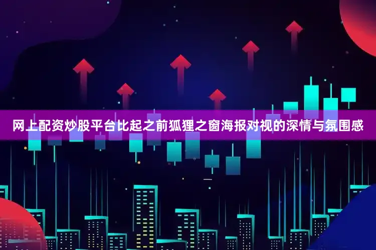 网上配资炒股平台比起之前狐狸之窗海报对视的深情与氛围感