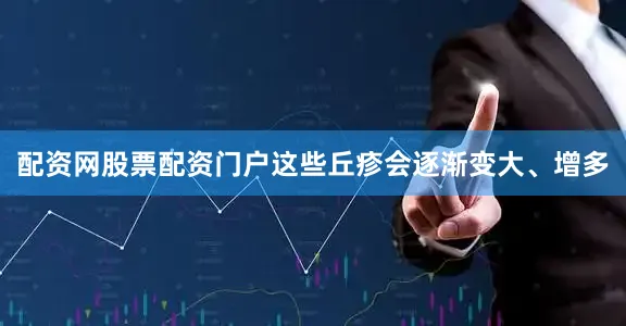 配资网股票配资门户这些丘疹会逐渐变大、增多