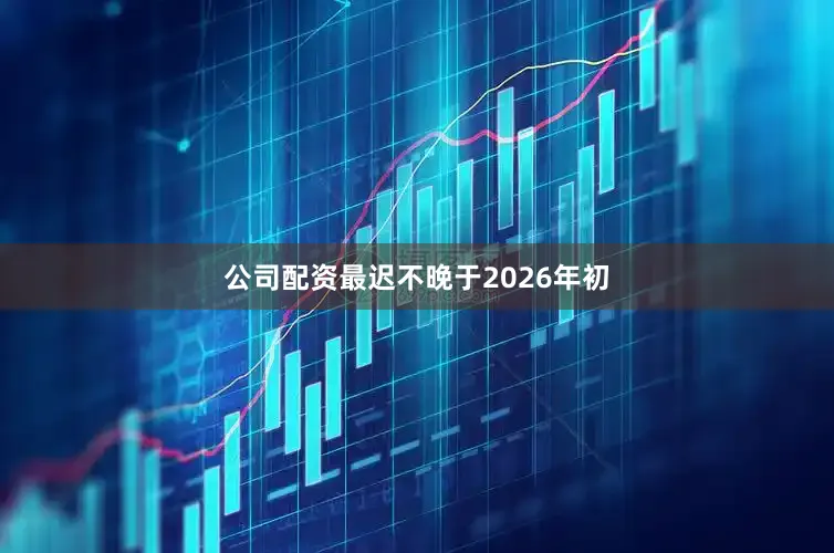 公司配资最迟不晚于2026年初