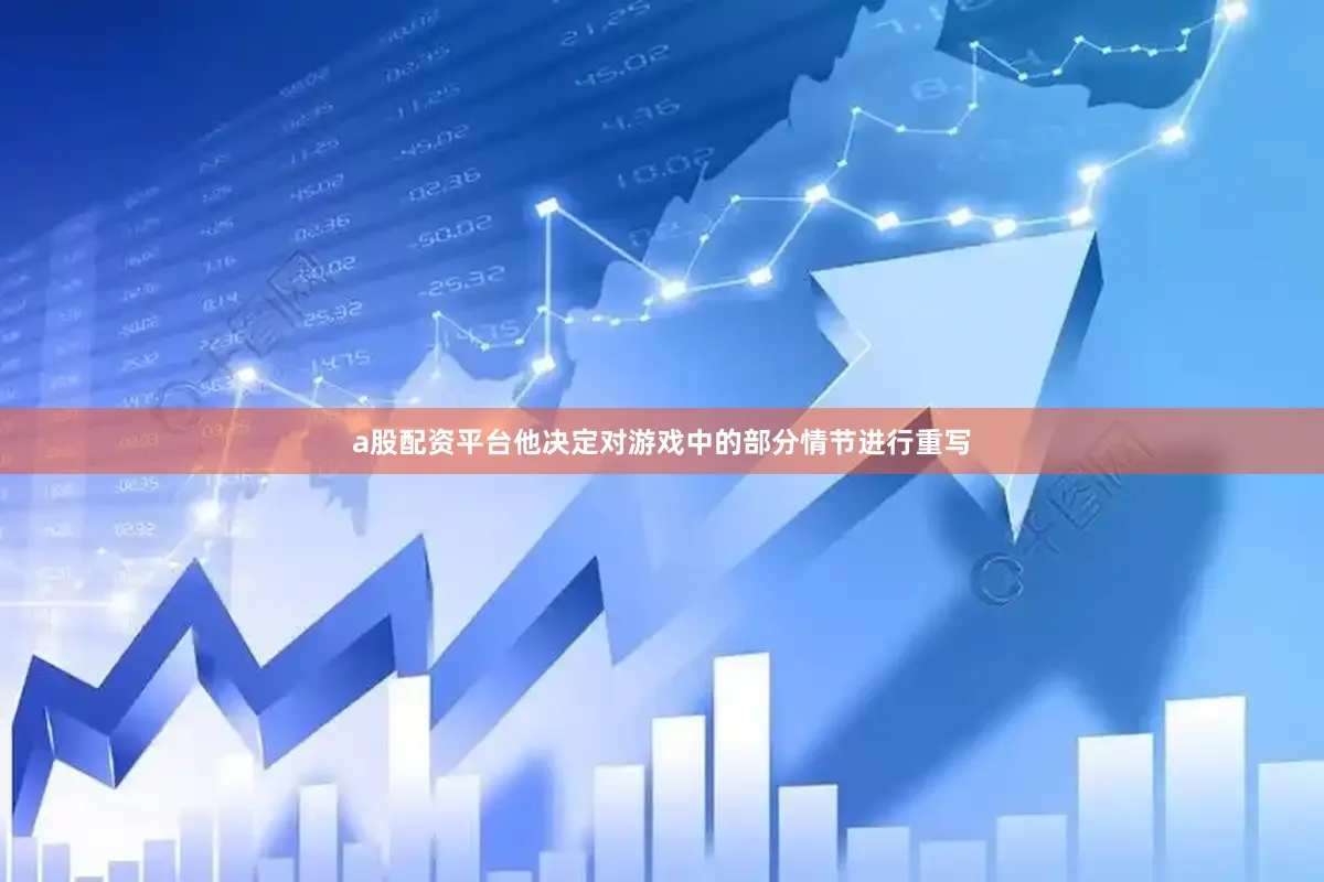 a股配资平台他决定对游戏中的部分情节进行重写