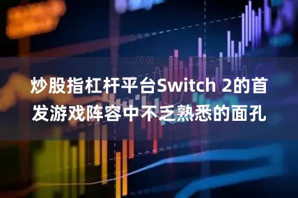 炒股指杠杆平台Switch 2的首发游戏阵容中不乏熟悉的面孔
