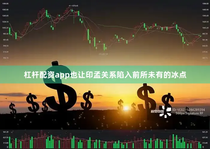 杠杆配资app也让印孟关系陷入前所未有的冰点