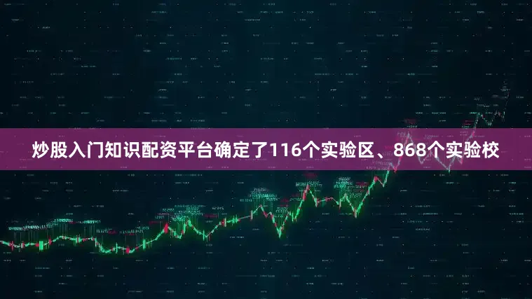 炒股入门知识配资平台确定了116个实验区、868个实验校