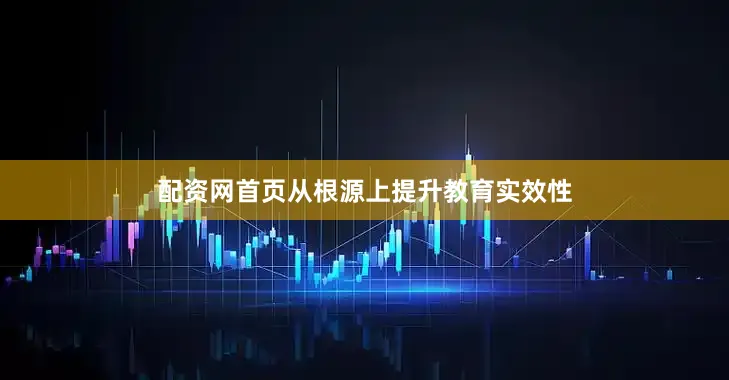 配资网首页从根源上提升教育实效性