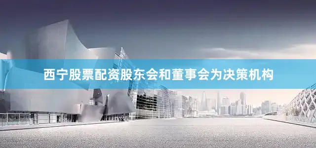 西宁股票配资股东会和董事会为决策机构