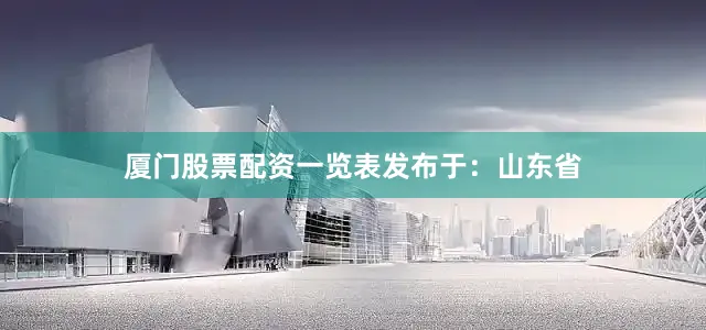 厦门股票配资一览表发布于：山东省