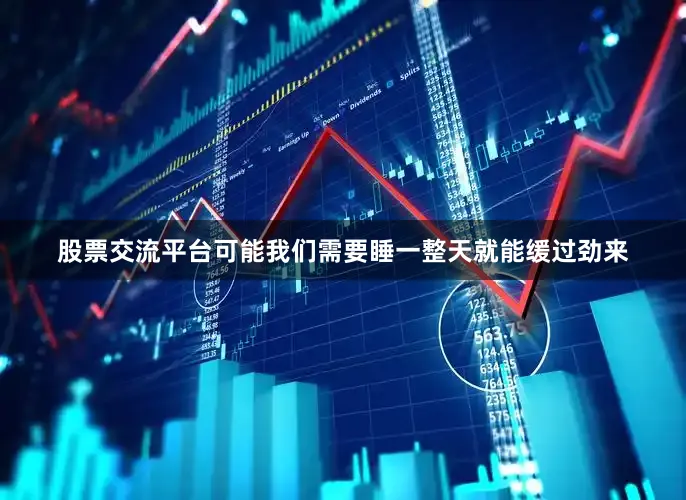 股票交流平台可能我们需要睡一整天就能缓过劲来