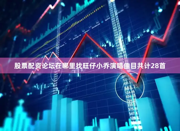 股票配资论坛在哪里找旺仔小乔演唱曲目共计28首
