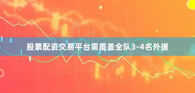 股票配资交易平台需覆盖全队3-4名外援