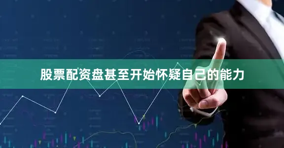 股票配资盘甚至开始怀疑自己的能力