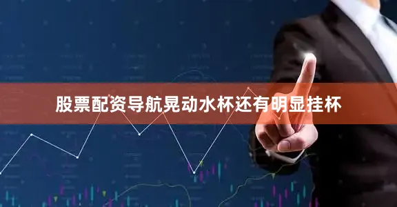 股票配资导航晃动水杯还有明显挂杯