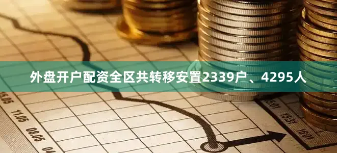 外盘开户配资全区共转移安置2339户、4295人