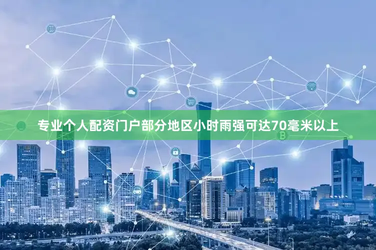 专业个人配资门户部分地区小时雨强可达70毫米以上