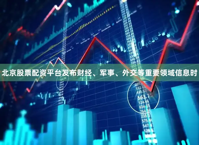 北京股票配资平台发布财经、军事、外交等重要领域信息时