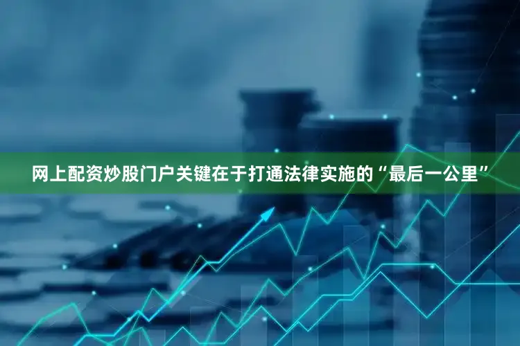 网上配资炒股门户关键在于打通法律实施的“最后一公里”