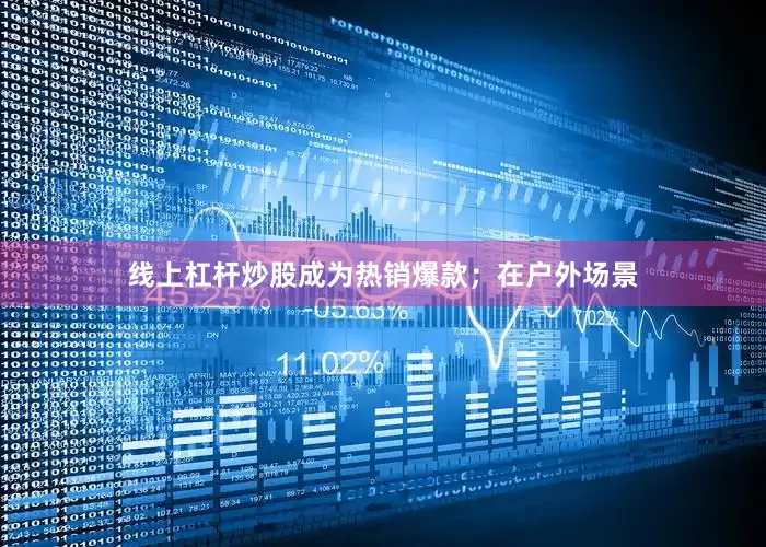线上杠杆炒股成为热销爆款；在户外场景