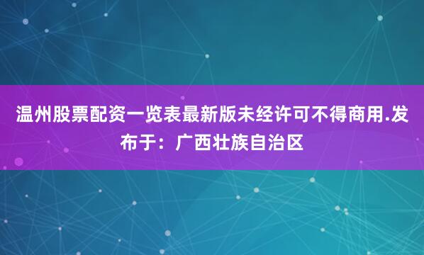 温州股票配资一览表最新版未经许可不得商用.发布于：广西壮族自治区