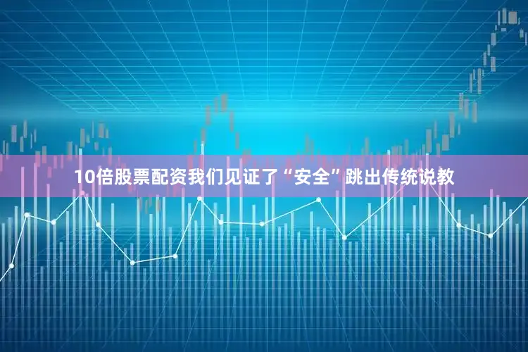 10倍股票配资我们见证了“安全”跳出传统说教