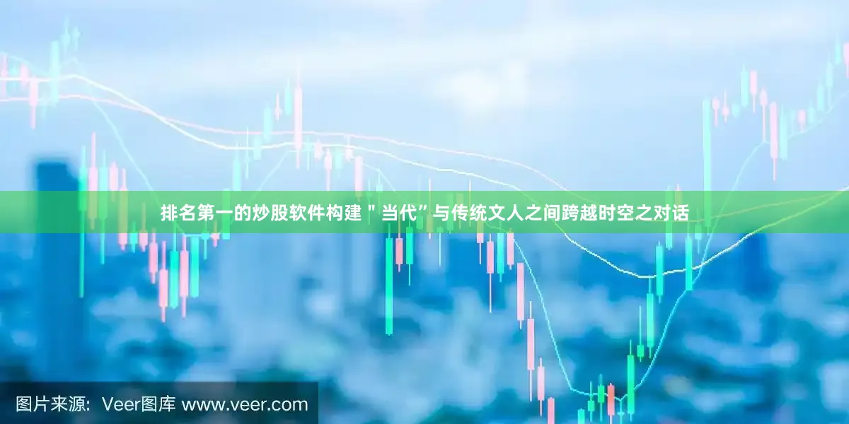 排名第一的炒股软件构建＂当代”与传统文人之间跨越时空之对话