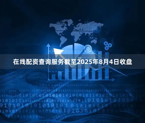 在线配资查询服务截至2025年8月4日收盘