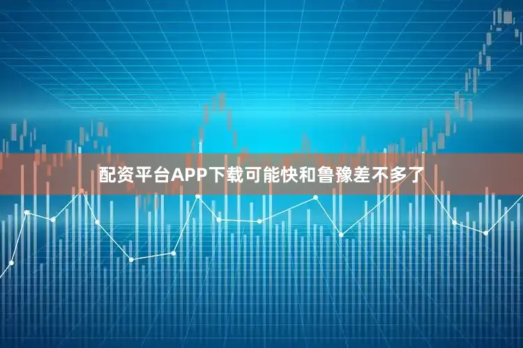 配资平台APP下载可能快和鲁豫差不多了