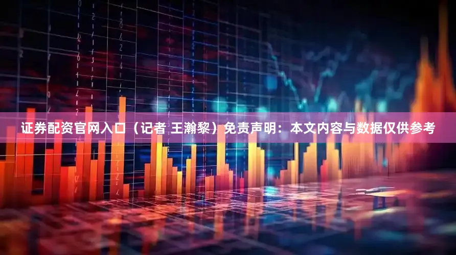 证券配资官网入口（记者 王瀚黎）免责声明：本文内容与数据仅供参考