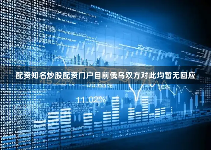 配资知名炒股配资门户目前俄乌双方对此均暂无回应