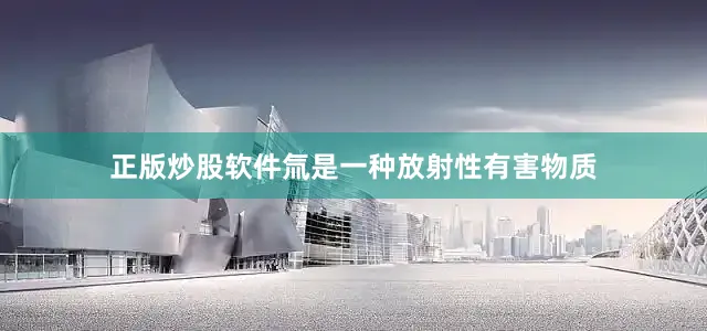 正版炒股软件氚是一种放射性有害物质