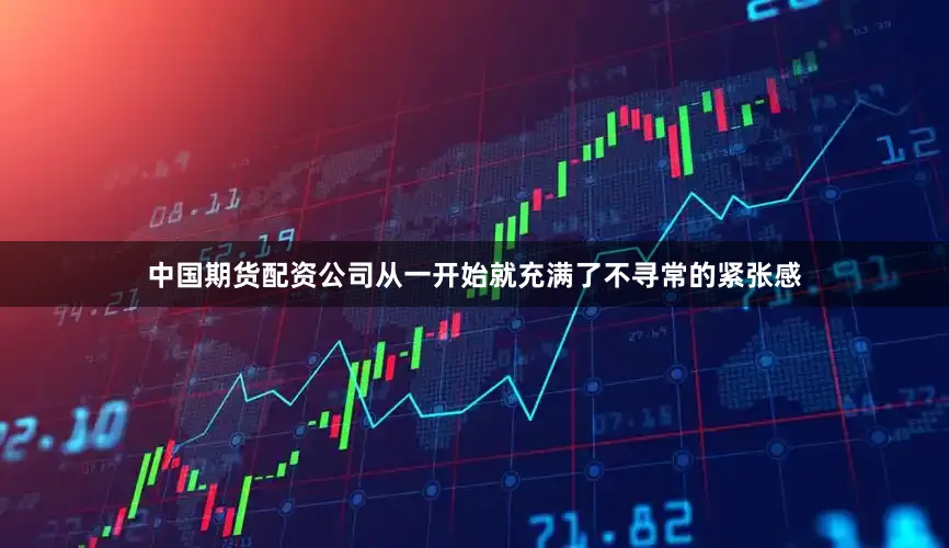 中国期货配资公司从一开始就充满了不寻常的紧张感
