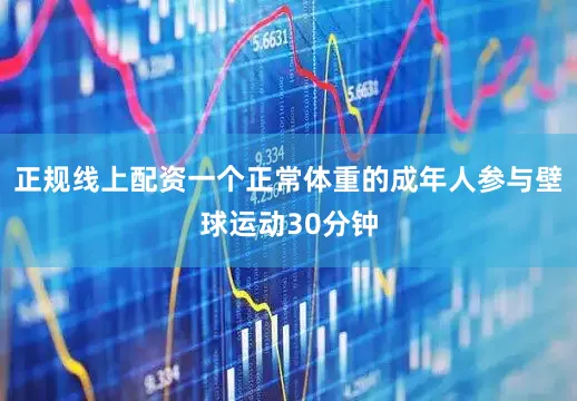 正规线上配资一个正常体重的成年人参与壁球运动30分钟