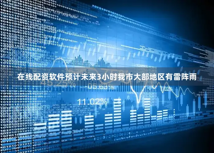 在线配资软件预计未来3小时我市大部地区有雷阵雨
