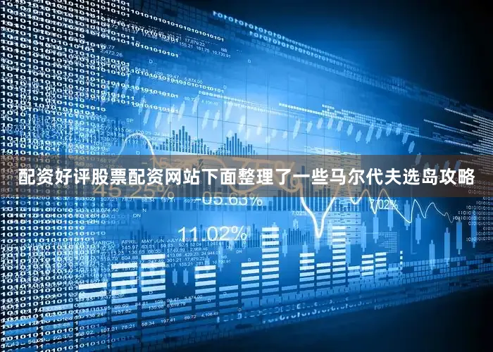 配资好评股票配资网站下面整理了一些马尔代夫选岛攻略